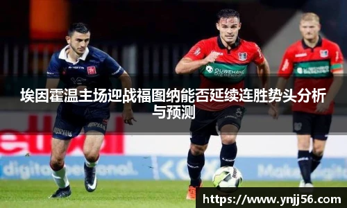 埃因霍温主场迎战福图纳能否延续连胜势头分析与预测