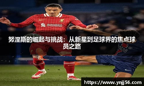 努涅斯的崛起与挑战：从新星到足球界的焦点球员之路