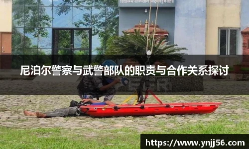 尼泊尔警察与武警部队的职责与合作关系探讨