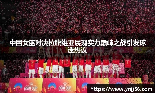 中国女篮对决拉脱维亚展现实力巅峰之战引发球迷热议