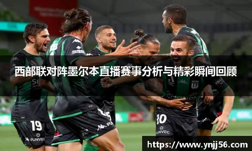 西部联对阵墨尔本直播赛事分析与精彩瞬间回顾