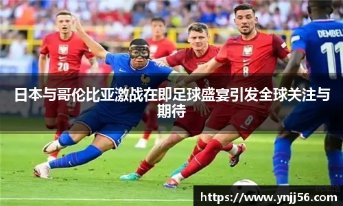 日本与哥伦比亚激战在即足球盛宴引发全球关注与期待