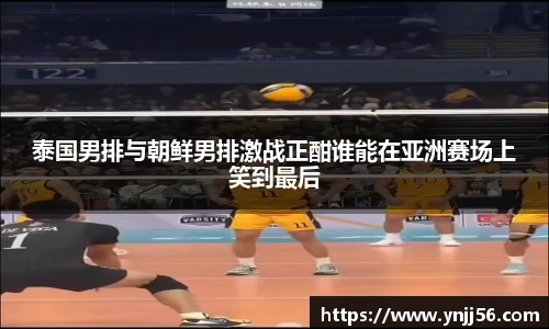 泰国男排与朝鲜男排激战正酣谁能在亚洲赛场上笑到最后