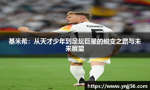 基米希：从天才少年到足坛巨星的蜕变之路与未来展望