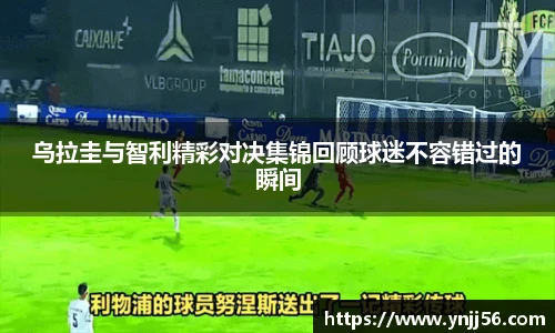 乌拉圭与智利精彩对决集锦回顾球迷不容错过的瞬间