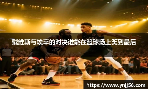 戴维斯与埃辛的对决谁能在篮球场上笑到最后