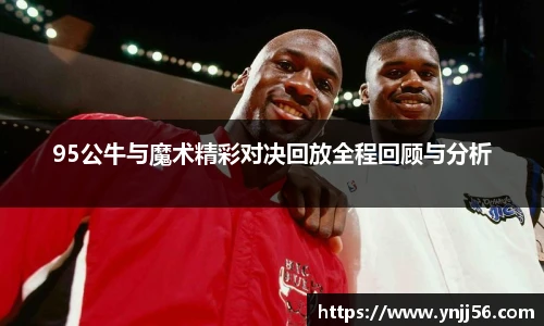 95公牛与魔术精彩对决回放全程回顾与分析