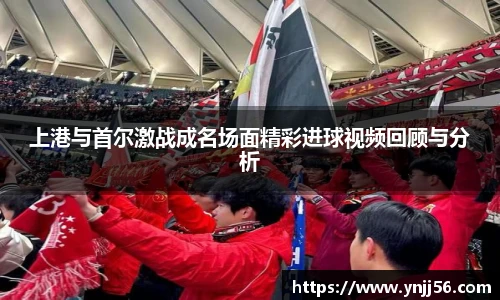 上港与首尔激战成名场面精彩进球视频回顾与分析
