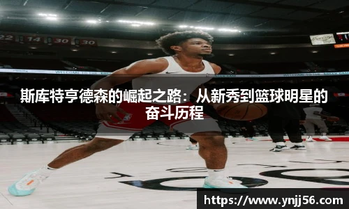 斯库特亨德森的崛起之路：从新秀到篮球明星的奋斗历程