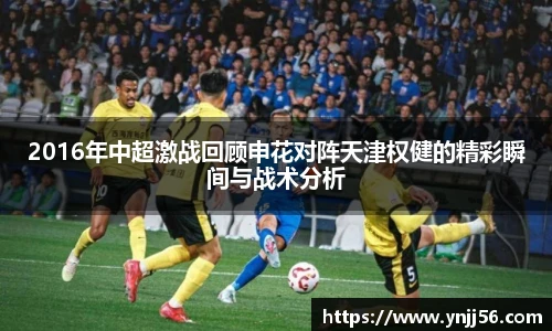 2016年中超激战回顾申花对阵天津权健的精彩瞬间与战术分析