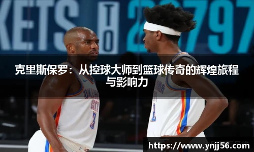 克里斯保罗：从控球大师到篮球传奇的辉煌旅程与影响力