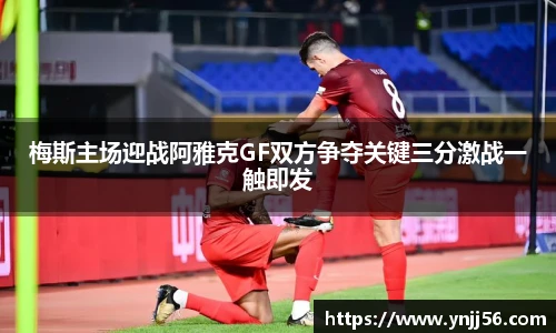 梅斯主场迎战阿雅克GF双方争夺关键三分激战一触即发