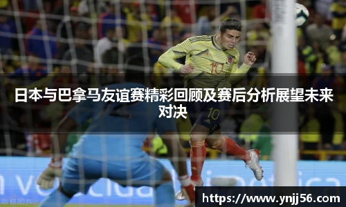 日本与巴拿马友谊赛精彩回顾及赛后分析展望未来对决